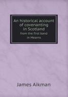 An Historical Account Of Covenanting In Scotland From The First Band In Mearns di James Aikman edito da Book On Demand Ltd.