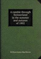 A Ramble Through Swisserland In The Summer And Autumn Of 1802 di William James Macneven edito da Book On Demand Ltd.