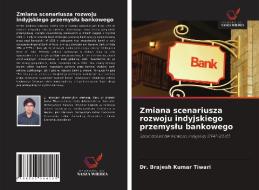 Zmiana scenariusza rozwoju indyjskiego przemyslu bankowego di Brajesh Kumar Tiwari edito da Wydawnictwo Nasza Wiedza