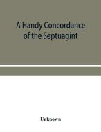 A handy concordance of the Septuagint, giving various readings from Codices Vaticanus, Alexandrinus, Sinaiticus, and Eph di Unknown edito da Alpha Editions