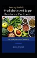 Amazing Guide To Prediabetic And Sugar Resistance Cookbook For Beginners And Experts di NUNES JASMINE NUNES edito da Independently Published