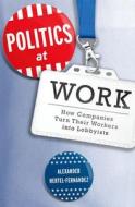 Politics at Work: How Companies Turn Their Workers Into Lobbyists di Alexander Hertel-Fernandez edito da OXFORD UNIV PR