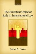 The Persistent Objector Rule in International Law di James A. Green edito da OUP Oxford