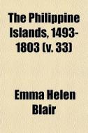 The Philippine Islands, 1493-1803 (v. 33) di Emma Helen Blair, James Alexander Robertson edito da General Books Llc