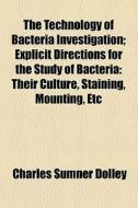 The Technology Of Bacteria Investigation; Explicit Directions For The Study Of Bacteria Their Culture, Staining, Mounting, Etc di Charles Sumner Dolley edito da General Books Llc