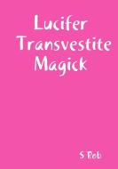 Lucifer Transvestite Magick di S Rob edito da Lulu.com