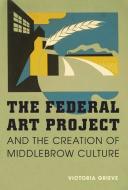 The Federal Art Project and the Creation of Middlebrow Culture di Victoria Grieve edito da University of Illinois Press