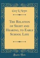 The Relation of Sight and Hearing, to Early School Life (Classic Reprint) di Guy L. Noyes edito da Forgotten Books