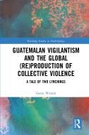 Guatemalan Vigilantism And The Global (Re)Production Of Collective Violence di Gavin Weston edito da Taylor & Francis Ltd