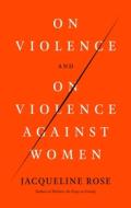 On Violence and on Violence Against Women di Jacqueline Rose edito da FARRAR STRAUSS & GIROUX