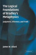 The Logical Foundations of Bradley's Metaphysics di James Allard edito da Cambridge University Press