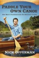 Paddle Your Own Canoe: One Man's Fundamentals for Delicious Living di Nick Offerman edito da DUTTON BOOKS