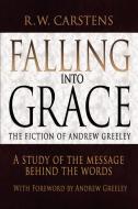 Falling Into Grace: The Fiction of Andrew Greeley: A Study of the Message Behind the Words di R. W. Carstens edito da AUTHORHOUSE
