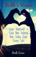 Faith's Vision: See Yourself & See the World the Way God Sees Us! di Rudi Louw edito da Rudi\Louw#publishing
