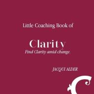 Little Coaching Book Of Clarity: Find Cl di JACQUI ALDER edito da Lightning Source Uk Ltd
