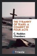 The Tyranny of Tears: A Comedy in Four Acts di C. Haddon Chambers edito da LIGHTNING SOURCE INC