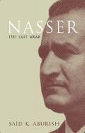 Nasser the Last Arab di Said K. Aburish edito da Duckworth Overlook