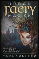 Urban Faery Magick: Connecting to the Fae in the Modern World di Tara Sanchez edito da LLEWELLYN PUB