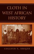 Cloth in West African History di Colleen Kriger edito da Rowman & Littlefield Publishers