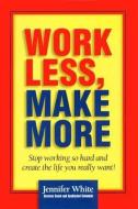 Work Less, Make More: Stop Working So Hard and Create the Life You Really Want! di Jennifer White edito da Blackstone Audiobooks