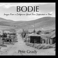Bodie: Images From a California Ghost Town Suspended in Time di Pete Grady edito da LIGHTNING SOURCE INC