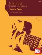 Achieving Guitar Artistry - Concert Solos di William Bay edito da WILLIAM BAY MUSIC