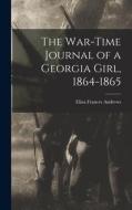 The War-time Journal of a Georgia Girl, 1864-1865 di Eliza Frances Andrews edito da LEGARE STREET PR