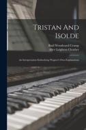Tristan And Isolde: An Interpretation Embodying Wagner's Own Explanations di Alice Leighton Cleather edito da LEGARE STREET PR