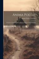 Anima Poetae: From the Unpublished Note-Books of Samuel Taylor Coleridge di Samuel Taylor Coleridge edito da LEGARE STREET PR