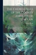 The Church Bells of the County and City of Lincoln: Their Founders, Inscriptions, Traditions, and Peculiar Uses, With a Brief History of Church Bells di Thomas North edito da LEGARE STREET PR