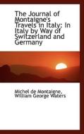 The Journal Of Montaigne's Travels In Italy di Michel Montaigne edito da Bibliolife