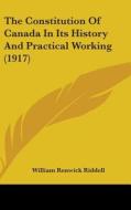 The Constitution of Canada in Its History and Practical Working (1917) di William Renwick Riddell edito da Kessinger Publishing