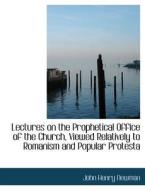 Lectures on the Prophetical Office of the Church, Viewed Relatively to Romanism di John Henry Newman edito da BiblioLife