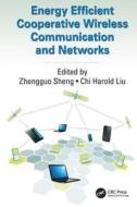 Energy Efficient Cooperative Wireless Communication and Networks di Zhengguo (University of Sussex Sheng, Chi Harold (Beijing Institute of Technology Liu edito da Taylor & Francis Ltd