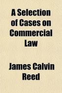 A Selection Of Cases On Commercial Law di James Calvin Reed edito da General Books
