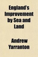 England's Improvement By Sea And Land di Andrew Yarranton edito da General Books