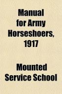 Manual For Army Horseshoers, 1917 di Mounted Service School edito da General Books Llc