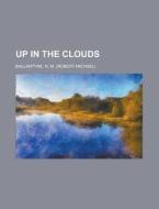 Up In The Clouds di Robert Michael Ballantyne edito da General Books Llc