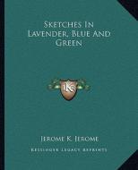 Sketches in Lavender, Blue and Green di Jerome Klapka Jerome edito da Kessinger Publishing