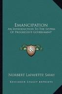 Emancipation: An Introduction to the System of Progressive Government di Norbert Lafayette Savay edito da Kessinger Publishing