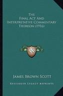 The Final ACT and Interpretative Commentary Thereon (1916) di James Brown Scott edito da Kessinger Publishing