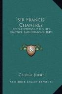 Sir Francis Chantrey: Recollections of His Life, Practice, and Opinions (1849) di George Jones edito da Kessinger Publishing