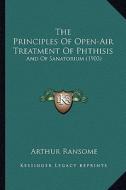 The Principles of Open-Air Treatment of Phthisis: And of Sanatorium (1903) di Arthur Ransome edito da Kessinger Publishing