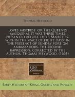 Loves Mistress: Or The Queenes MasqueÃ¯Â¿Â½ As It Was Three Times Presented Before Their Majesties, Within The Space Of Eight Days: In The Presence Of di Thomas Heywood edito da Eebo Editions, Proquest