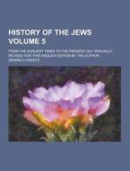 History Of The Jews; From The Earliest Times To The Present Day. Specially Revised For This English Edition By The Author Volume 5 di Heinrich Graetz edito da Theclassics.us