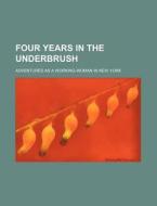 Four Years in the Underbrush; Adventures as a Working Woman in New York di Books Group edito da Rarebooksclub.com