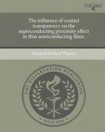 The Influence of Contact Transparency on the Superconducting Proximity Effect in Thin Semiconducting Films. di Michael Robert Vissers edito da Proquest, Umi Dissertation Publishing