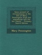 Some Account of Circumstances in the Life of Mary Pennington from Her Manuscript Left for Her Family di Mary Pennington edito da Nabu Press