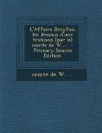 L'Affaire Dreyfus; Les Dessous D'Une Trahison [Par Le] Comte de W.... (Primary Source) di Comte De W edito da Nabu Press