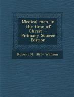 Medical Men in the Time of Christ di Robert N. 1873- Willson edito da Nabu Press